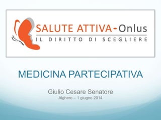 MEDICINA PARTECIPATIVA
Giulio Cesare Senatore
Alghero – 1 giugno 2014
 