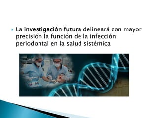  La investigación futura delineará con mayor
precisión la función de la infección
periodontal en la salud sistémica
 