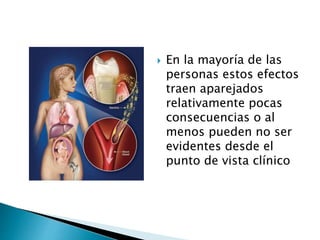  En la mayoría de las
personas estos efectos
traen aparejados
relativamente pocas
consecuencias o al
menos pueden no ser
evidentes desde el
punto de vista clínico
 