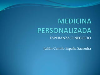MEDICINA PERSONALIZADA ESPERANZA O NEGOCIO Julián Camilo España Saavedra 