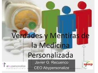 Verdades y Mentiras de
     la Medicina
    Personalizada
      Javier G. Recuenco
      CEO Abypersonalize
 