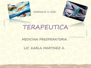 TERAPEUTICA
MEDICINA PREOPERATORIA
LIC. KARLA MARTINEZ A.
FARMACIA IV AÑO
 