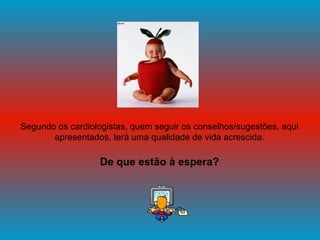 Segundo os cardiologistas, quem seguir os conselhos/sugestões, aqui apresentados, terá uma qualidade de vida acrescida. De que estão à espera? 