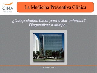 Clínica CIMA
La Medicina Preventiva Clínica
¿Que podemos hacer para evitar enfermar?
Diagnosticar a tiempo...
 