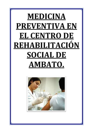 MEDICINA
PREVENTIVA EN
 EL CENTRO DE
REHABILITACIÓN
   SOCIAL DE
   AMBATO.
 