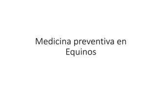 Medicina preventiva en
Equinos
 