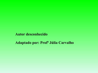 Autor desconhecido Adaptado por: Profª Júlia Carvalho 