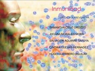 Inmunidad MEDICINA PREVENTIVA SAMANTHA CRUZ OROZCO JHOANA MORALES MORA SALVADOR AGUIRRE TAFOYA CINTHIA CUEVAS HERNADEZ HUGO GUERRERO AGUILAR 