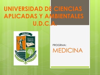 UNIVERSIDAD DE CIENCIAS
APLICADAS Y AMBIENTALES
U.D.C.A.
PROGRMA:
MEDICINA
 