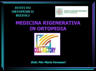 ISTITUTO
ORTOPEDICO
  RIZZOLI

 MEDICINA RIGENERATIVA
     IN ORTOPEDIA




        Dott. Pier Maria Fornasari
 