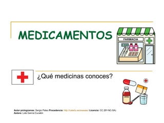 MEDICAMENTOS
¿Qué medicinas conoces?
Autor pictogramas: Sergio Palao Procedencia: http://catedu.es/arasaac/ Licencia: CC (BY-NC-SA)
Autora: Lola García Cucalón
 