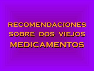 recomendacionesrecomendaciones
sobre dos viejossobre dos viejos
medicamentosmedicamentos
 