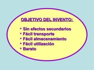 OBJETIVO DEL INVENTO:   Sin efectos secundarios Fácil transporte Fácil almacenamiento Fácil utilización Barato 