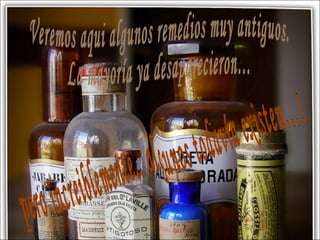 Veremos aqui algunos remedios muy antiguos.  La mayoría ya desaparecieron… pero increiblemente.. algunos todavía existen…! 