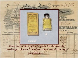 Este  era lo mas potente para los dolores de estómago. A uno lo enderezaban con dos o tres pastillitas…   
