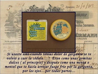 Si usaste esto cuando tenías dolor de garganta se te volvió a caer la cédula….!  Eran como unas gomitas dulces ( al principio) y después como una menta o mentol que te hacía arrojar fuego frío por la garganta, por los ojos…por todas partes… 