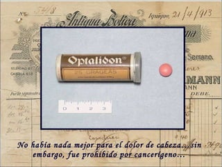 No hab ía nada mejor para el dolor de cabeza…sin embargo, fue prohibido por cancerígeno… 