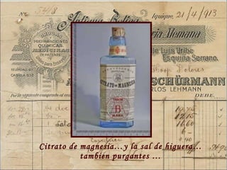 Citrato de magnesia…y la sal de higuera… tambien purgantes  … 