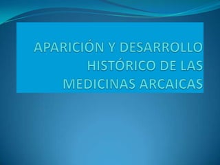 APARICIÓN Y DESARROLLO HISTÓRICO DE LAS MEDICINAS ARCAICAS 