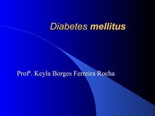 DiabetesDiabetes mellitusmellitus
Profª. Keyla Borges Ferreira Rocha
 