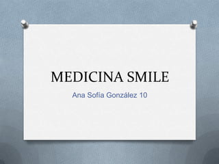 MEDICINA SMILE
Ana Sofía González 10
 