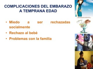 COMPLICACIONES DEL EMBARAZO 
A TEMPRANA EDAD 
• Miedo a ser rechazadas 
socialmente 
• Rechazo al bebé 
• Problemas con la familia 
 