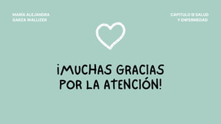 ¡MUCHAS GRACIAS
POR LA ATENCIÓN!
MARÍA ALEJANDRA
GARZA WALLIZER
CAPITULO III SALUD
Y ENFERMEDAD
 