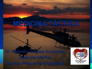 MEDICINA TÁCTICA

Dr. Alejandro Cabrera Esquenazi.
Dirección Médica.
Servicio Privado de Emergencia

 