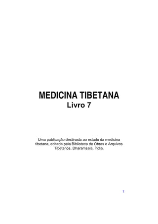 MEDICINA TIBETANA
                   Livro 7



  Uma publicação destinada ao estudo da medicina
tibetana, editada pela Biblioteca de Obras e Arquivos
            Tibetanos, Dharamsala, Índia.




                                                        7
 