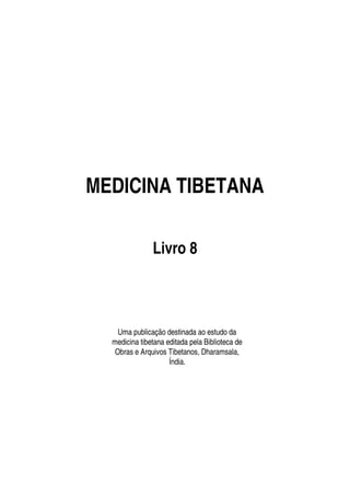 MEDICINA TIBETANA

               Livro 8



    Uma publicação destinada ao estudo da
  medicina tibetana editada pela Biblioteca de
   Obras e Arquivos Tibetanos, Dharamsala,
                     Índia.
 
