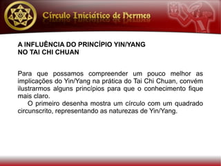 A INFLUÊNCIA DO PRINCÍPIO YIN/YANG
NO TAI CHI CHUAN


Para que possamos compreender um pouco melhor as
implicações do Yin/Yang na prática do Tai Chi Chuan, convém
ilustrarmos alguns princípios para que o conhecimento fique
mais claro.
    O primeiro desenha mostra um círculo com um quadrado
circunscrito, representando as naturezas de Yin/Yang.
 