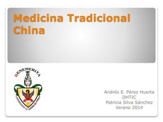 Medicina Tradicional
China
Andrés E. Pérez Huerta
DHTIC
Patricia Silva Sánchez
Verano 2014
 