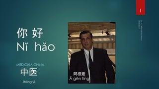 你 好
Nǐ hǎo
1
阿根廷
Ā gēn tíng
中医
Zhōng yī
MEDICINA CHINA
 