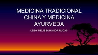 MEDICINA TRADICIONAL
CHINA Y MEDICINA
AYURVEDA
LEIDY MELISSA HONOR RUDAS
 