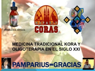 MEDICINA TRADICIONAL KORA Y
OLIGOTERAPIA EN EL SIGLO XXI
PAMPARIUS=GRACIAS
Productos iónicos
 