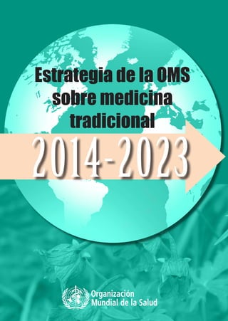 2014-2023
Estrategia de la OMS
sobre medicina
tradicional
Estrategia
de
la
OMS
sobre
medicina
tradicional
2014-2023
 