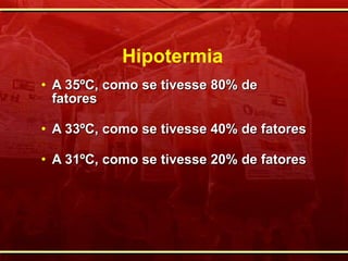 Hipotermia A 35ºC, como se tivesse 80% de  fatores A 33ºC, como se tivesse 40% de fatores A 31ºC, como se tivesse 20% de fatores 