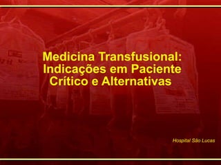 Medicina Transfusional:  Indicações em Paciente Crítico e Alternativas Hospital São Lucas 