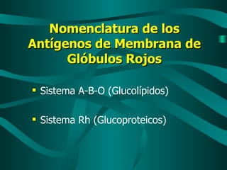 Nomenclatura de los Antígenos de Membrana de Glóbulos Rojos Sistema A-B-O (Glucolípidos) Sistema Rh (Glucoproteicos) 