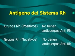Antígeno del Sistema Rh Grupos Rh (Positivos)  No tienen  anticuerpos Anti Rh Grupos Rh (Negativos)  No tienen  anticuerpos Anti Rh  
