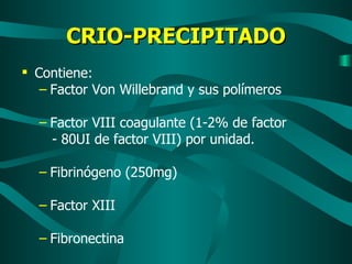 CRIO-PRECIPITADO Contiene: Factor Von Willebrand y sus polímeros Factor VIII coagulante (1-2% de factor  - 80UI de factor VIII) por unidad. Fibrinógeno (250mg) Factor XIII Fibronectina 