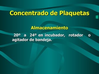 Concentrado de Plaquetas Almacenamiento 20º  a  24º en incubador,  rotador  o agitador de bandeja. 