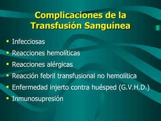 Complicaciones de la Transfusión Sanguínea Infecciosas Reacciones hemolíticas Reacciones alérgicas Reacción febril transfusional no hemolítica Enfermedad injerto contra huésped (G.V.H.D.) Inmunosupresión 