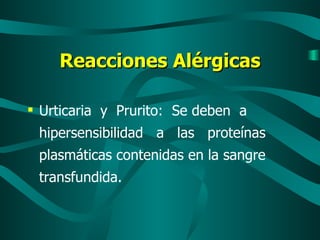 Reacciones Alérgicas Urticaria  y  Prurito:  Se deben  a hipersensibilidad  a  las  proteínas plasmáticas contenidas en la sangre transfundida. 