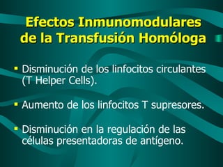 Efectos Inmunomodulares de la Transfusión Homóloga Disminución de los linfocitos circulantes (T Helper Cells). Aumento de los linfocitos T supresores. Disminución en la regulación de las células presentadoras de antígeno. 