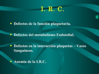 I. R. C. Defectos de la función plaquetaria. Defectos del metabolismo Endotelial. Defectos en la interacción plaquetas – Vasos Sanguíneos. Anemia de la I.R.C. 