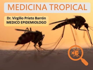 MEDICINA TROPICAL
Dr. Virgilio Prieto Barrón
MEDICO EPIDEMIOLOGO
 