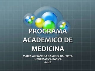 PROGRAMA
ACADEMICO DE
MEDICINA
MARIA ALEJANDRA RAMIREZ BAUTISTA
INFORMATICA BASICA
1MHB
 