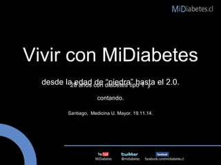Vivir con MiDiabetes 
desde la edad de “piedra” hasta el 2.0. 
28 años con diabetes tipo 1 y 
contando. 
Santiago, Medicina U. Mayor. 19.11.14. 
 