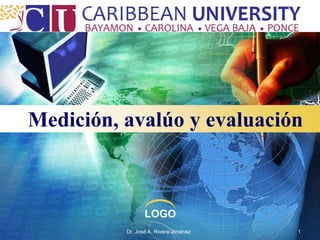 Medición, avalúo y evaluación



                 LOGO
          Dr. José A. Rivera-Jiménez   1
 